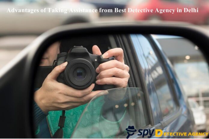 Advantages of taking Assistance from Best Detective Agency in Delhi